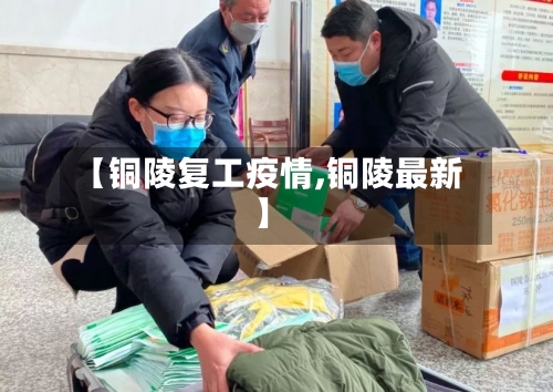 【铜陵复工疫情,铜陵最新】-第3张图片