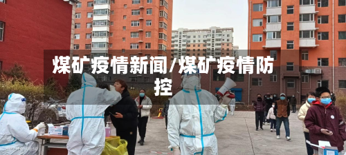 煤矿疫情新闻/煤矿疫情防控-第2张图片