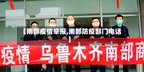 【南部疫情举报,南部防疫部门电话】
