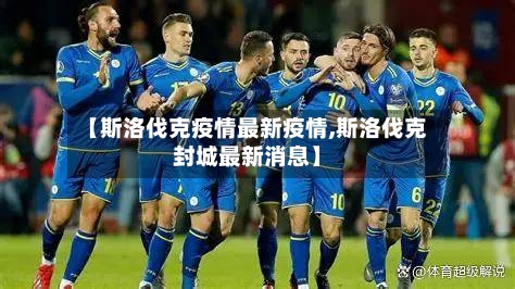 【斯洛伐克疫情最新疫情,斯洛伐克封城最新消息】