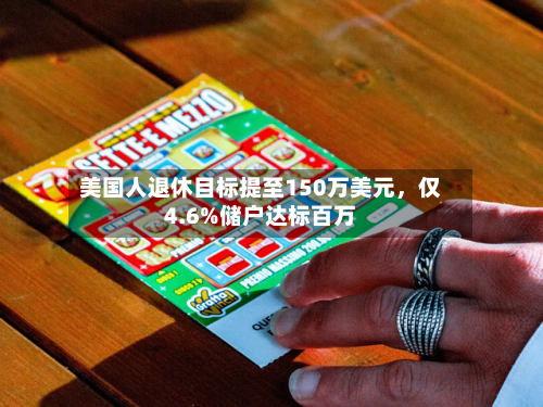 美国人退休目标提至150万美元	，仅4.6%储户达标百万-第2张图片