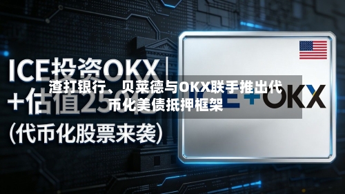 渣打银行、贝莱德与OKX联手推出代币化美债抵押框架