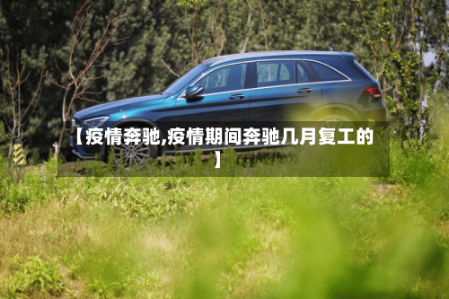 【疫情奔驰,疫情期间奔驰几月复工的】