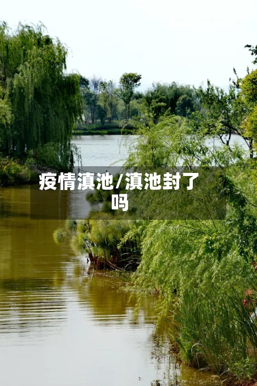 疫情滇池/滇池封了吗-第3张图片