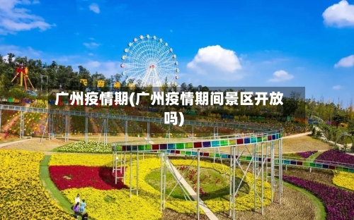 广州疫情期(广州疫情期间景区开放吗)-第2张图片