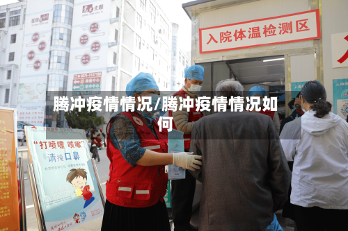 腾冲疫情情况/腾冲疫情情况如何-第3张图片