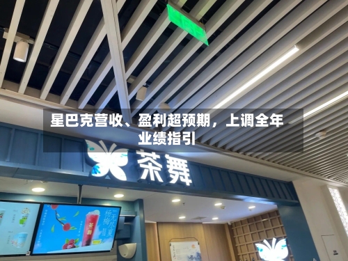 星巴克营收、盈利超预期，上调全年业绩指引-第2张图片