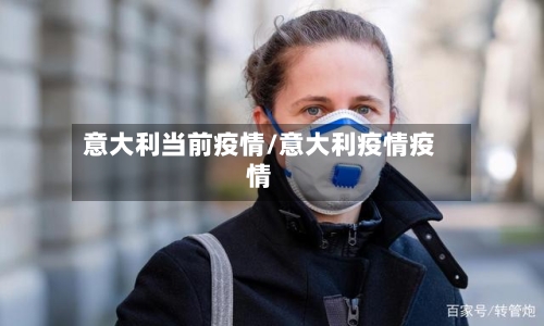 意大利当前疫情/意大利疫情疫情