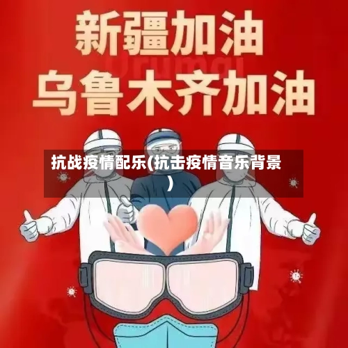 抗战疫情配乐(抗击疫情音乐背景)