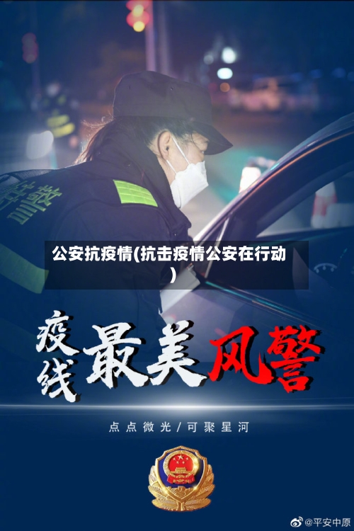 公安抗疫情(抗击疫情公安在行动)-第2张图片
