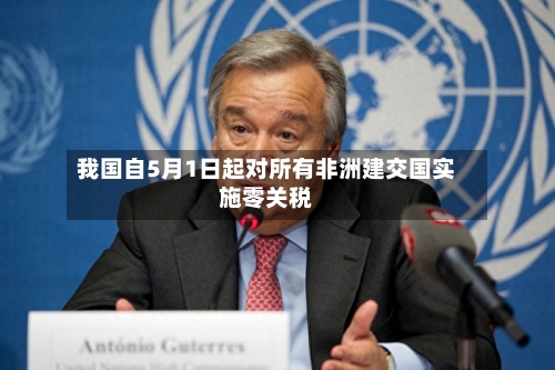 我国自5月1日起对所有非洲建交国实施零关税-第2张图片