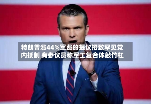 特朗普涨44%军费的提议招致罕见党内抵制 有参议员称军工复合体敲竹杠