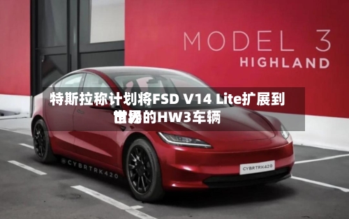 特斯拉称计划将FSD V14 Lite扩展到世界市场的HW3车辆-第2张图片