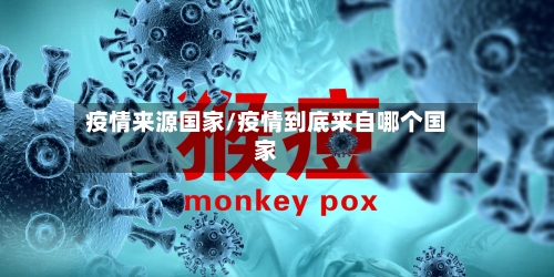 疫情来源国家/疫情到底来自哪个国家-第2张图片