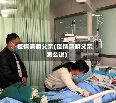 疫情清明父亲(疫情清明父亲怎么说)