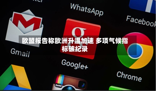 欧盟报告称欧洲升温加速 多项气候指标破纪录-第3张图片