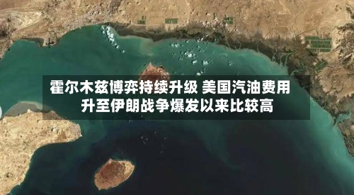 霍尔木兹博弈持续升级 美国汽油费用升至伊朗战争爆发以来比较高-第2张图片
