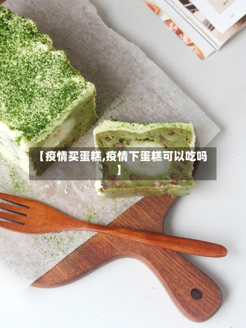 【疫情买蛋糕,疫情下蛋糕可以吃吗】