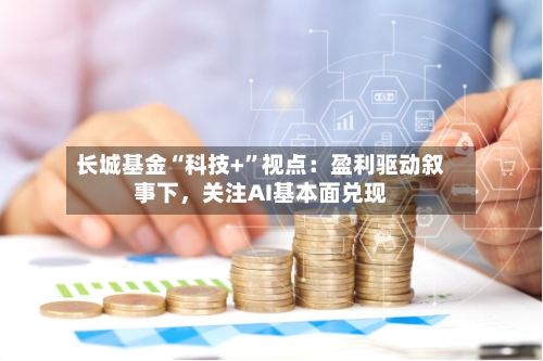 长城基金“科技+”视点：盈利驱动叙事下，关注AI基本面兑现-第3张图片