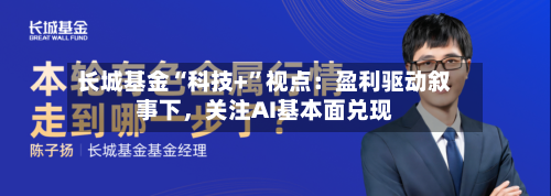 长城基金“科技+”视点：盈利驱动叙事下，关注AI基本面兑现