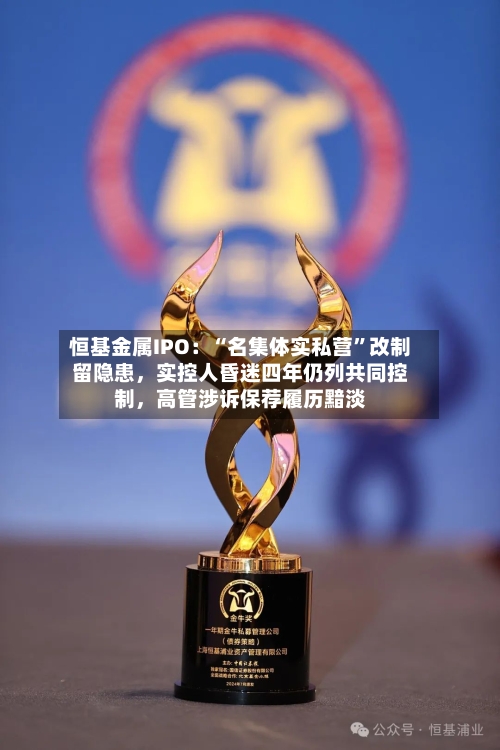 恒基金属IPO：“名集体实私营”改制留隐患，实控人昏迷四年仍列共同控制，高管涉诉保荐履历黯淡-第3张图片