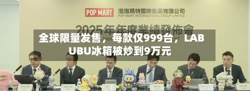 全球限量发售	，每款仅999台，LABUBU冰箱被炒到9万元-第3张图片