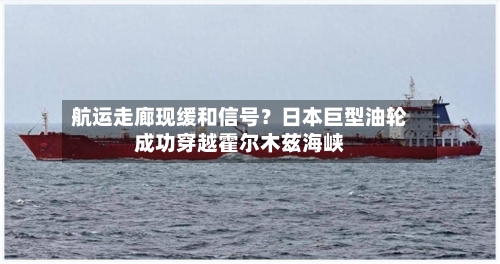 航运走廊现缓和信号？日本巨型油轮成功穿越霍尔木兹海峡