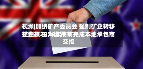 视频|加纳矿产委员会 强制矿企转移控制权 三大世界矿企须2026年底前完成本地承包商交接