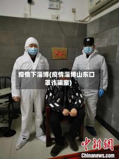 疫情下淄博(疫情淄博山东口罩诈骗案)-第2张图片