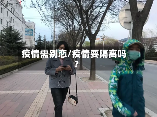 疫情需别恋/疫情要隔离吗?-第3张图片