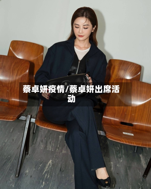 蔡卓妍疫情/蔡卓妍出席活动