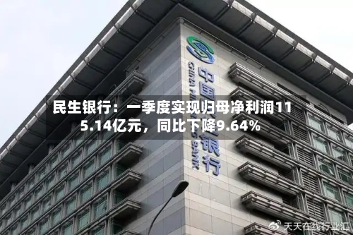 民生银行：一季度实现归母净利润115.14亿元，同比下降9.64%