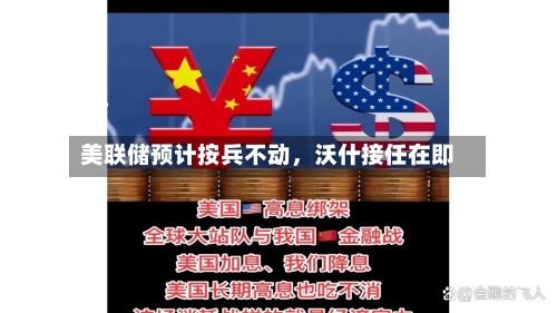 美联储预计按兵不动，沃什接任在即