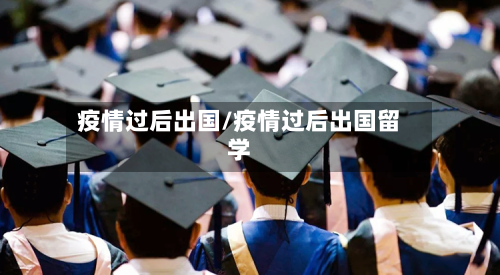 疫情过后出国/疫情过后出国留学