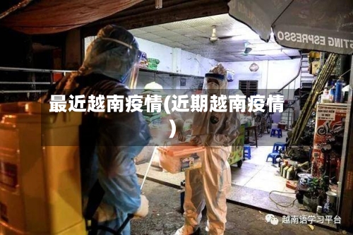 最近越南疫情(近期越南疫情)