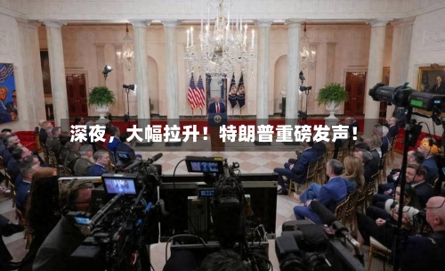 深夜，大幅拉升！特朗普重磅发声！-第3张图片