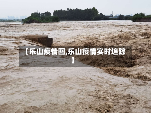 【乐山疫情图,乐山疫情实时追踪】-第3张图片