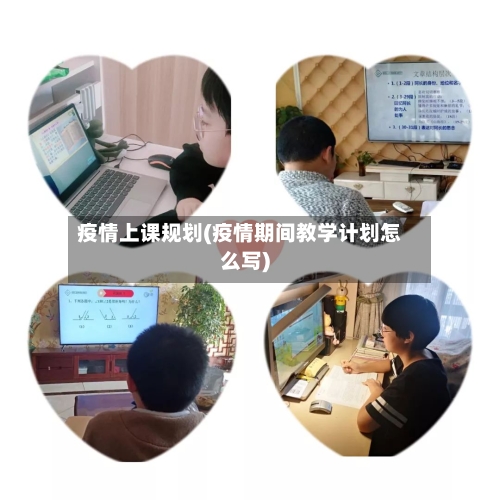 疫情上课规划(疫情期间教学计划怎么写)-第2张图片