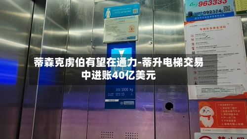 蒂森克虏伯有望在通力-蒂升电梯交易中进账40亿美元-第2张图片