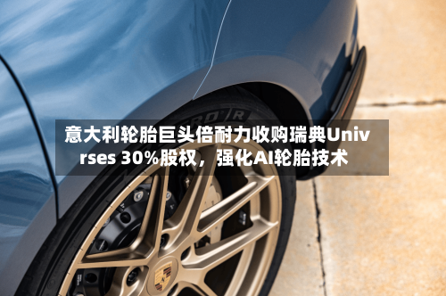 意大利轮胎巨头倍耐力收购瑞典Univrses 30%股权，强化AI轮胎技术-第2张图片