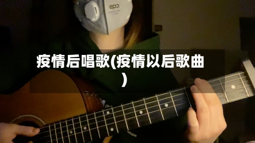 疫情后唱歌(疫情以后歌曲)