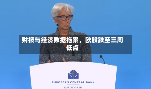 财报与经济数据拖累，欧股跌至三周低点