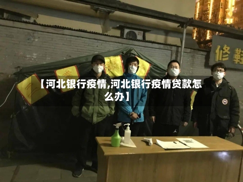 【河北银行疫情,河北银行疫情贷款怎么办】-第2张图片