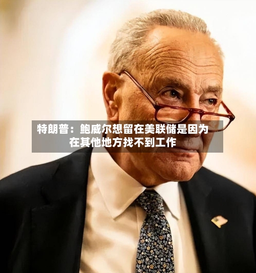 特朗普：鲍威尔想留在美联储是因为在其他地方找不到工作-第2张图片