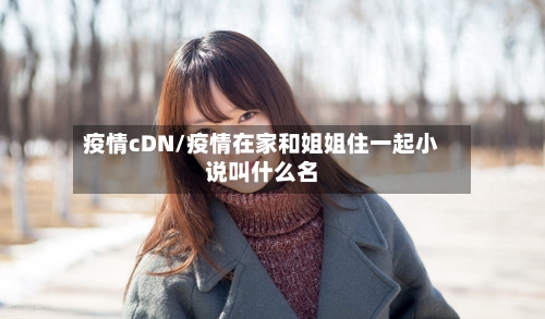 疫情cDN/疫情在家和姐姐住一起小说叫什么名