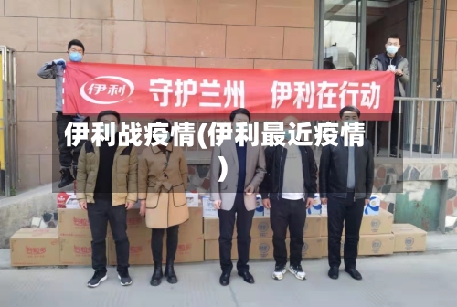 伊利战疫情(伊利最近疫情)-第2张图片