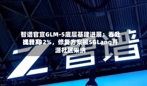 智谱官宣GLM-5底层基建进展：吞吐比较高提升132%，修复方案被SGLang开源社区采纳