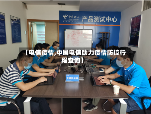 【电信疫情,中国电信助力疫情防控行程查询】-第2张图片