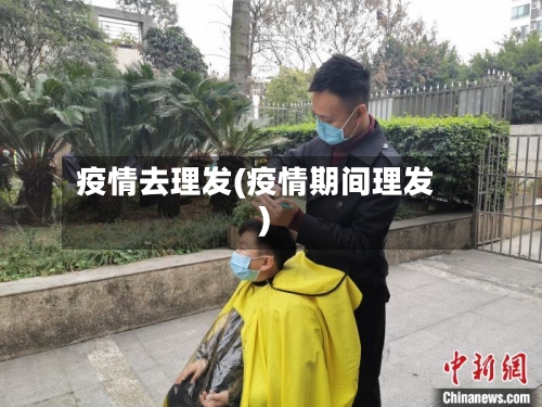 疫情去理发(疫情期间理发)-第2张图片