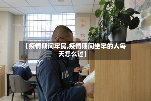 【疫情期间牢房,疫情期间坐牢的人每天怎么过】-第2张图片